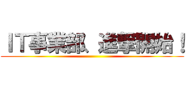 ＩＴ事業部、進撃開始！ ()