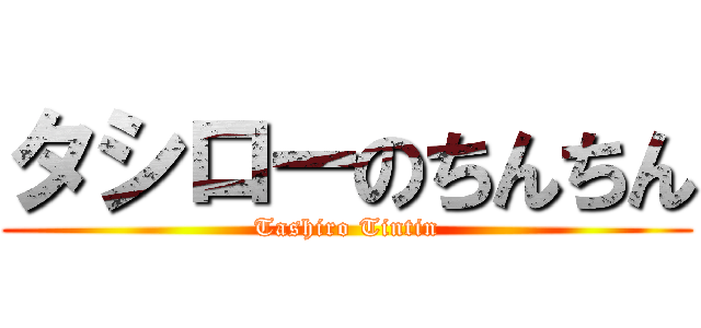タシローのちんちん (Tashiro Tintin)
