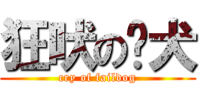 狂吠の败犬 (cry of faildog)