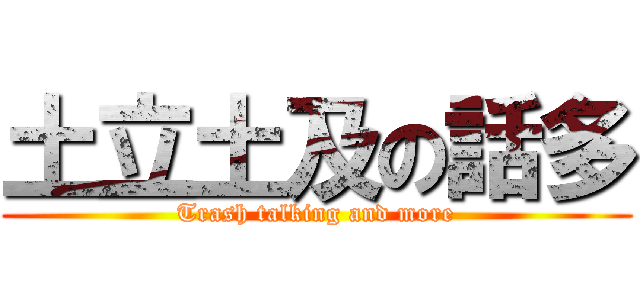 土立土及の話多 (Trash talking and more)