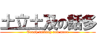 土立土及の話多 (Trash talking and more)