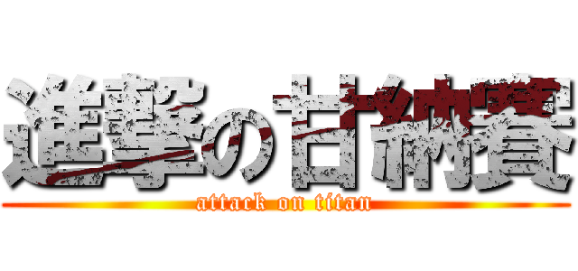 進撃の甘納賽 (attack on titan)