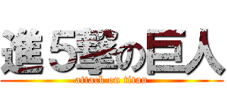 進５撃の巨人 (attack on titan)