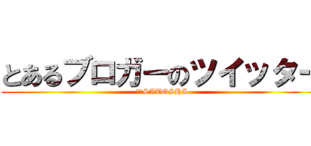 とあるブロガーのツイッター (聡　SATOSHI)