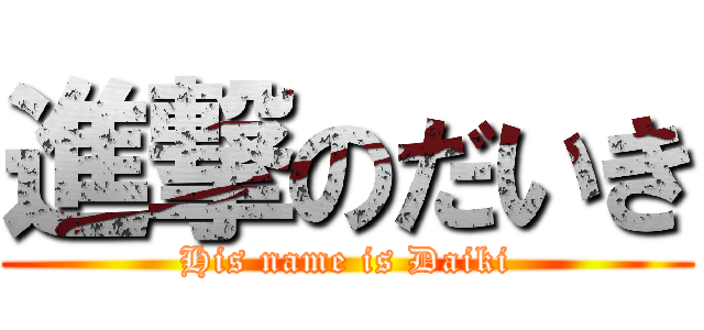 進撃のだいき (His name is Daiki)