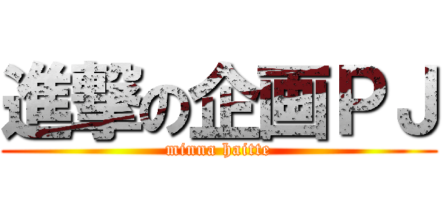 進撃の企画ＰＪ (minna haitte)