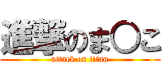 進撃のま○こ (attack on titan)
