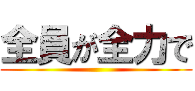 全員が全力で ()