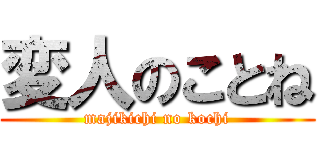 変人のことね (majikichi no kochi)