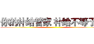 你的补给管家 补给不等于药 ()