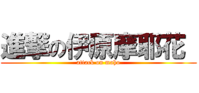進撃の伊原摩耶花  (attack on maho)