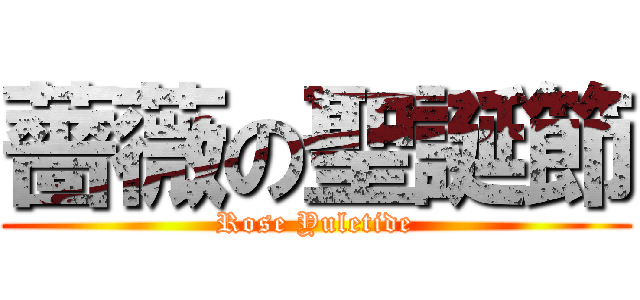 薔薇の聖誕節 (Rose Yuletide)