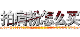 拍肩粉怎么买 (拍肩粉怎么买【电-151x68344x817-Q1065427042元吉药业】我们做的是长期生意,靠的是老客户长期支持http://sngk.net/l0yadK

参考消息网我们做的是长期生意,靠的是老客户长期支持也许我们早该意识到，就连鲍勃·霍斯金斯（金球奖戏剧类电影男主角 
)