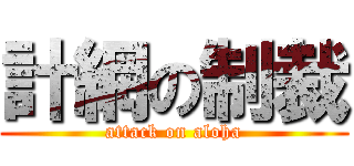 計網の制裁 (attack on aloha)