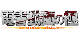 電書動画の極 (Extreme in Denshodoga)