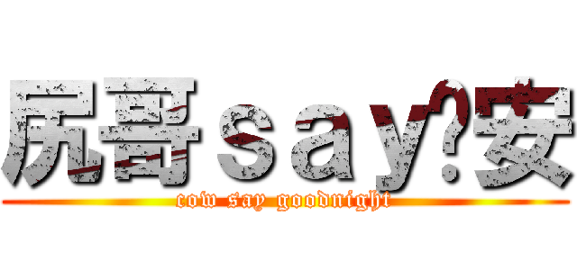 尻哥ｓａｙ晚安 (cow say goodnight)