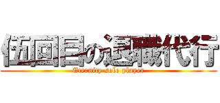 伍回目の退職代行 (Eternity solo player)