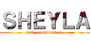 ＳＨＥＹＬＡ (feliz cumpleaños )