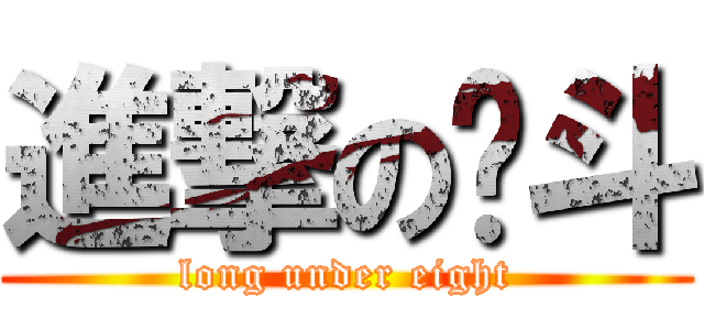 進撃の戽斗 (long under eight)