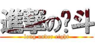 進撃の戽斗 (long under eight)