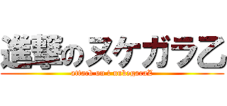 進撃のヌケガラ乙 (attack on t nukegaraZ)