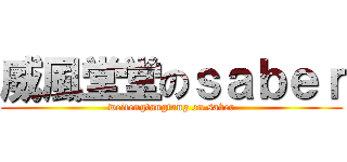 威風堂堂のｓａｂｅｒ (weifengtangtang on saber)