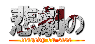 悲劇の (tragedy on star)