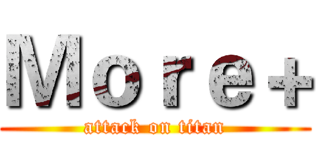 Ｍｏｒｅ＋ (attack on titan)