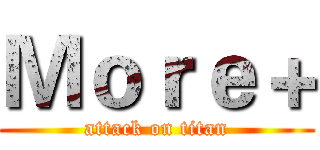 Ｍｏｒｅ＋ (attack on titan)