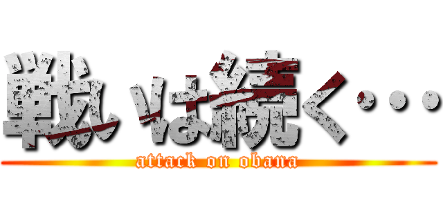 戦いは続く… (attack on obana)