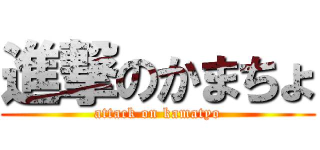 進撃のかまちょ (attack on kamatyo)