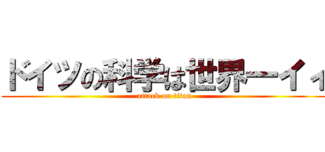 ドイツの科学は世界一イィ (attack on titan)