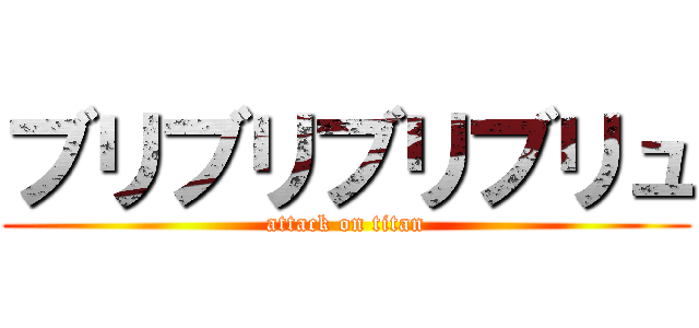ブリブリブリブリュ (attack on titan)