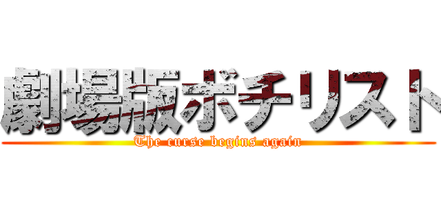 劇場版ボチリスト (The curse begins again)