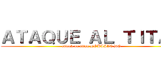 ＡＴＡＱＵＥ ＡＬ ＴＩＴＡＮ (attack on titan DOBLAJE DO)