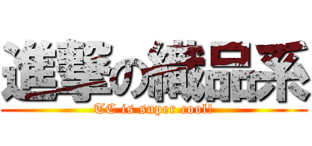 進撃の織品系 (TC is super cool!)