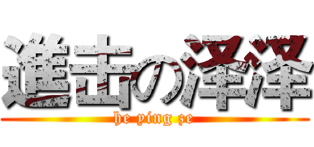 進击の泽泽 (he ying ze)