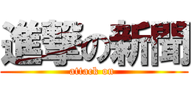 進撃の新聞 (attack on )