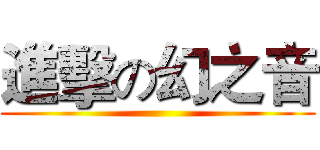 進擊の幻之音 ()