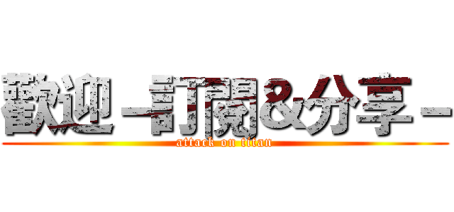 歡迎－訂閱＆分享－ (attack on titan)