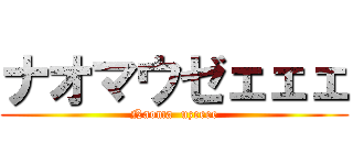 ナオマウゼェェェ (Naoma  uzeeee)