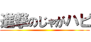 進撃のじゃがハピ ()