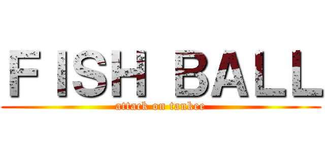 ＦＩＳＨ ＢＡＬＬ (attack on tankee)