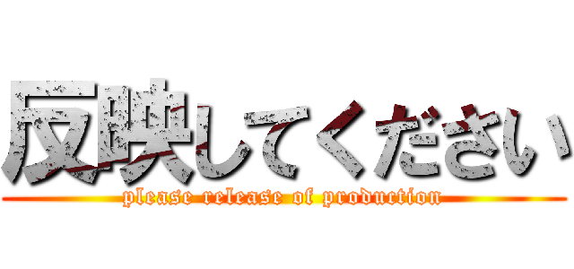反映してください (please release of production)