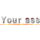 Ｙｏｕｒ ａｓｓ (Attack on Your Butthole)