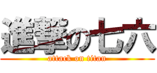 進撃の七六 (attack on titan)