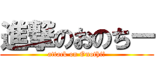 進撃のおのちー (attack on Onothiー)