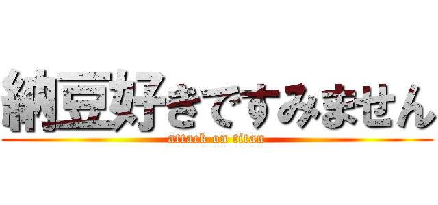 納豆好きですみません (attack on titan)