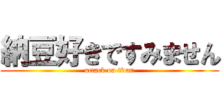 納豆好きですみません (attack on titan)