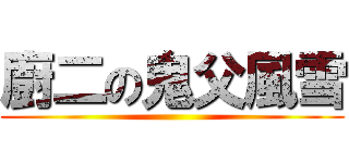 廚二の鬼父風雪 ( )